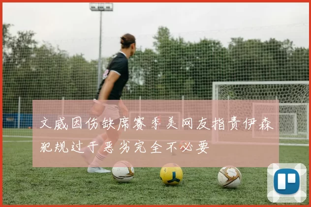 文威因伤缺席赛季美网友指责伊森犯规过于恶劣完全不必要