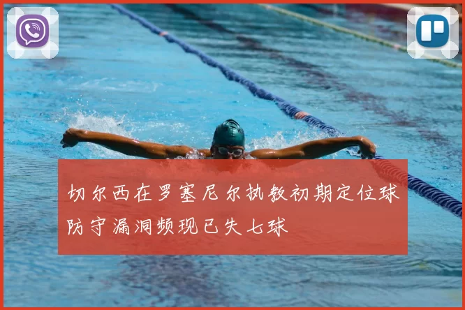 切尔西在罗塞尼尔执教初期定位球防守漏洞频现已失七球