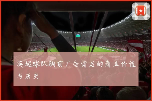 英超球队胸前广告背后的商业价值与历史