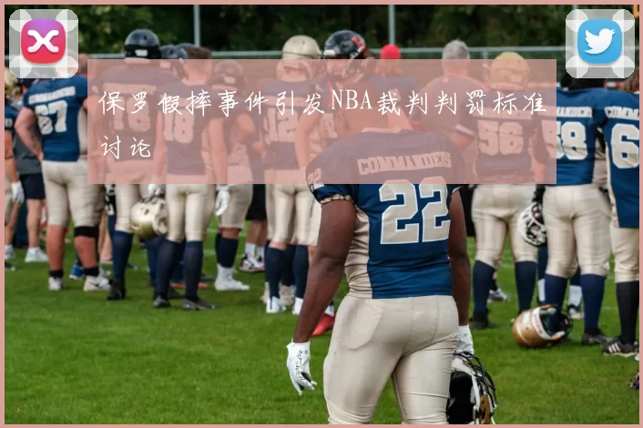 保罗假摔事件引发NBA裁判判罚标准讨论