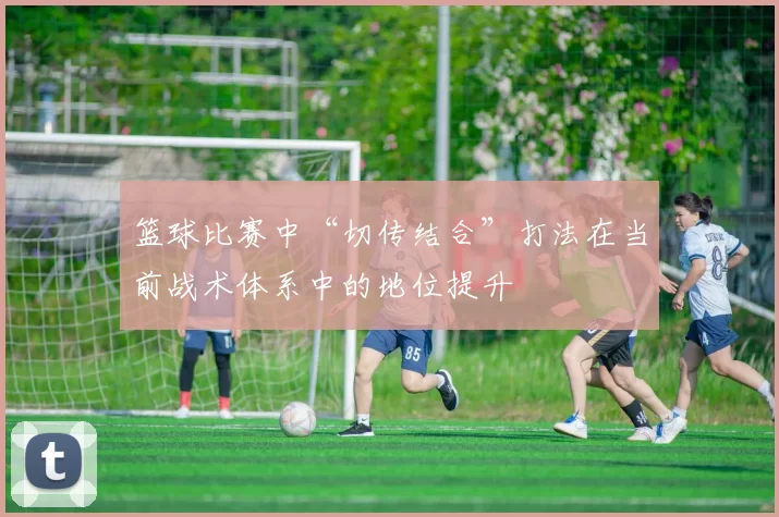 篮球比赛中“切传结合”打法在当前战术体系中的地位提升