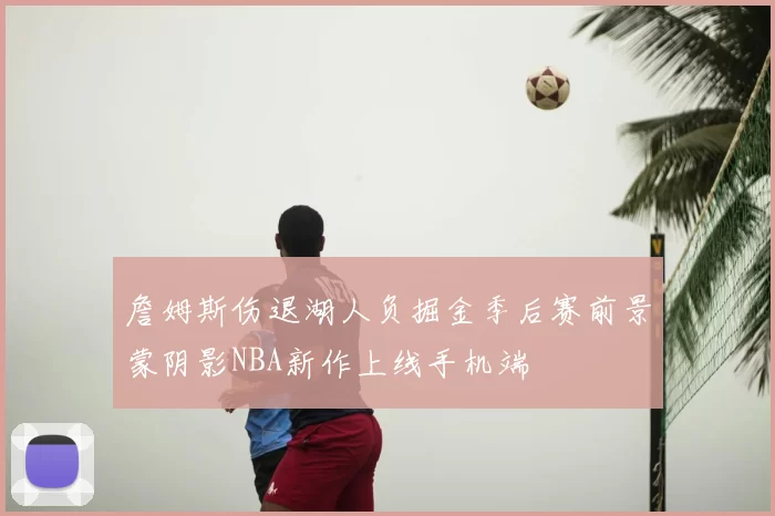 詹姆斯伤退湖人负掘金季后赛前景蒙阴影NBA新作上线手机端
