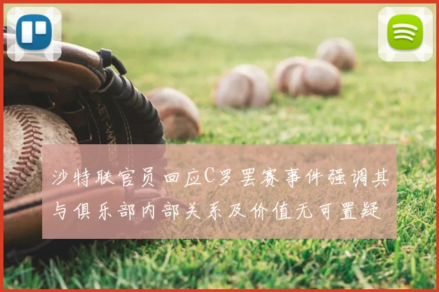 沙特联官员回应C罗罢赛事件强调其与俱乐部内部关系及价值无可置疑