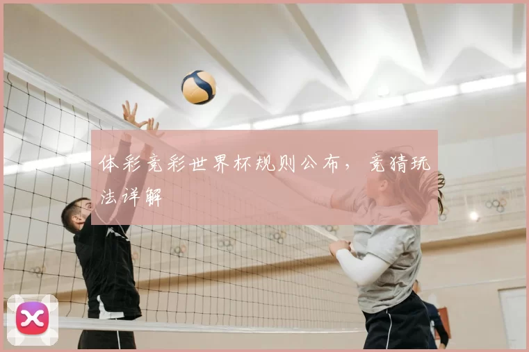 体彩竞彩世界杯规则公布,竞猜玩法详解