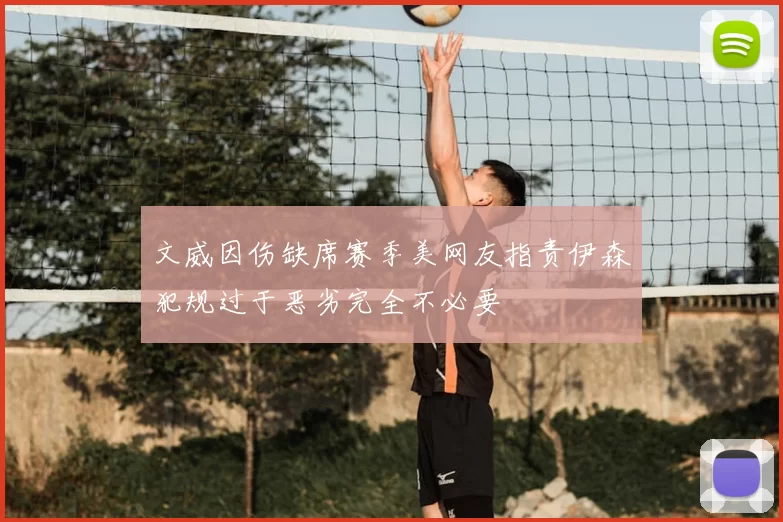 文威因伤缺席赛季美网友指责伊森犯规过于恶劣完全不必要