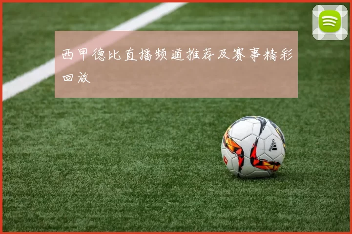 西甲德比直播频道推荐及赛事精彩回放